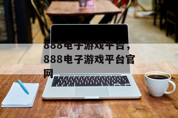 888电子游戏平台，888电子游戏平台官网