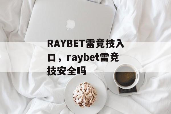 RAYBET雷竞技入口，raybet雷竞技安全吗