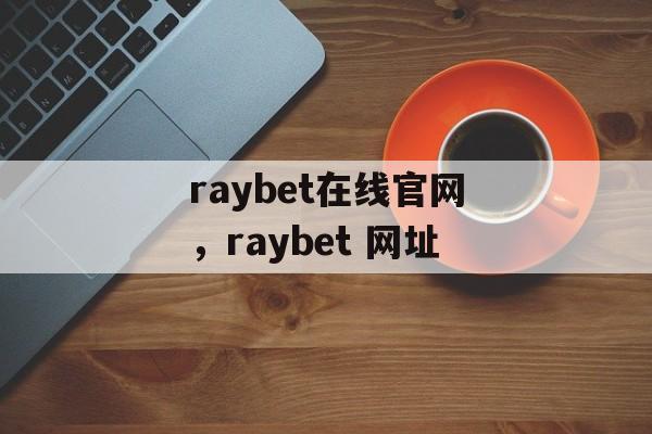 raybet在线官网，raybet 网址